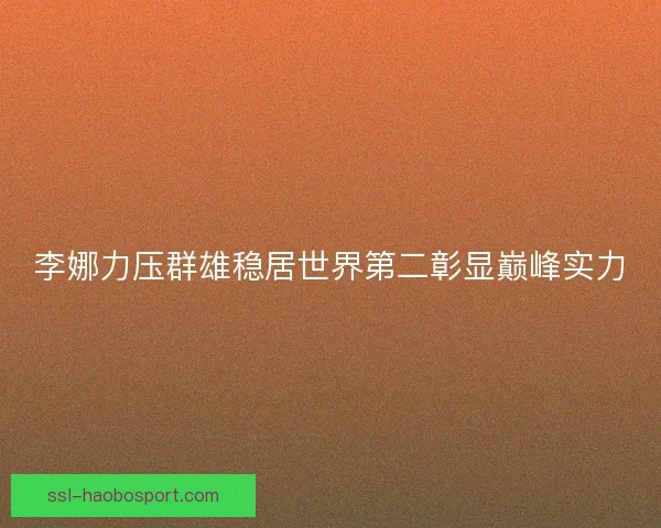 李娜力压群雄稳居世界第二彰显巅峰实力